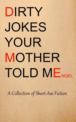 Dirty Jokes Your Mother Told Me: A Collection of Short-Ass Fiction by Engel, D. M.