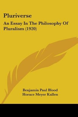 Pluriverse: An Essay In The Philosophy Of Pluralism (1920) by Blood, Benjamin Paul