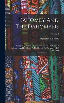 Dahomey And The Dahomans: Being The Journals Of Two Missions To The King Of Dahomey, And Residence At His Capital, In The Years 1849 And 1850; Volume by Forbes, Frederick E.