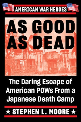 As Good as Dead: The Daring Escape of American POWs from a Japanese Death Camp by Moore, Stephen L.
