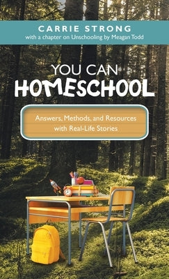 You Can Homeschool: Answers, Methods, and Resources with Real-Life Stories by Strong, Carrie