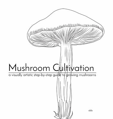 Mushroom Cultivation: a visually artistic step-by-step guide to growing mushrooms by Mendiola, Aldrich