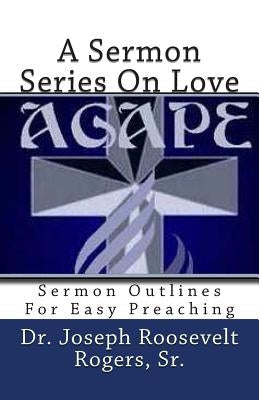 A Sermon Series On Love: Sermon Outlines For Easy Preaching by Rogers, Sr. Joseph R.