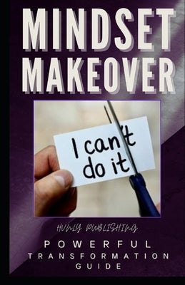 Mindset Makeover: Proven Strategies for Personal Transformation to Develop a Mindset of Growth, Abundance & Positivity by Publishing, Hvnly