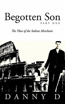 Begotten Son: Part One: The Plan of the Italian Merchant by D, Danny