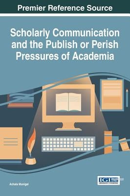 Scholarly Communication and the Publish or Perish Pressures of Academia by Munigal, Achala