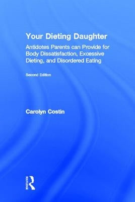 Your Dieting Daughter: Antidotes Parents Can Provide for Body Dissatisfaction, Excessive Dieting, and Disordered Eating by Costin, Carolyn