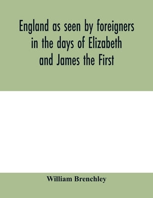 England as seen by foreigners in the days of Elizabeth and James the First. Comprising translations of the journals of the two Dukes of Wirtemberg in by Brenchley, William