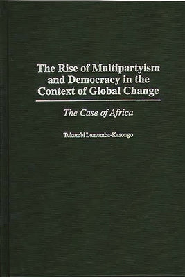 The Rise of Multipartyism and Democracy in the Context of Global Change: The Case of Africa by Lumumba Kasongo, Tukumbi