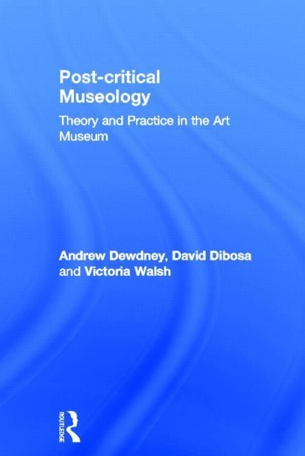 Post Critical Museology: Theory and Practice in the Art Museum by Dewdney, Andrew