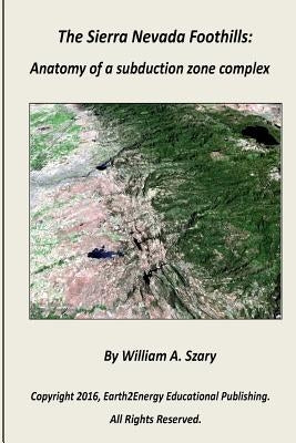 The Sierra Nevada Foothills: Anatomy of a Subduction Zone Complex by Szary, William a.