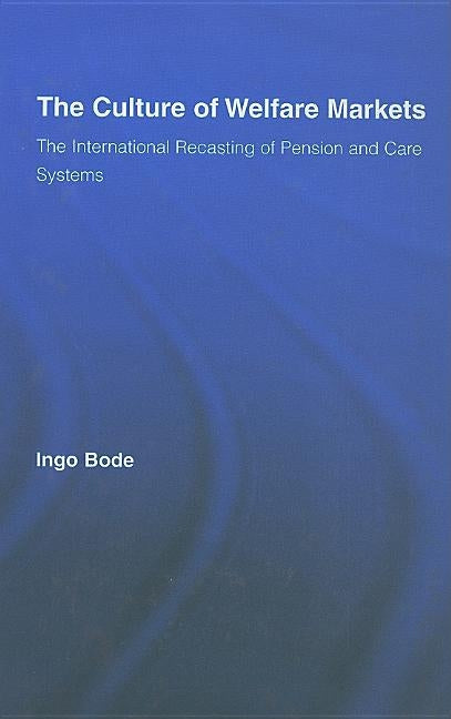 The Culture of Welfare Markets: The International Recasting of Pension and Care Systems by Bode, Ingo