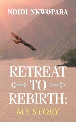 Retreat to Rebirth: My Story by Nkwopara, Ndidi
