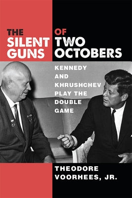 The Silent Guns of Two Octobers: Kennedy and Khrushchev Play the Double Game by Voorhees, Theodore