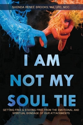 I Am Not My Soul Tie: Getting Free & Staying Free from the Emotional and Spiritual Bondage of Our Attachments by Brooks, Shonda Reneé