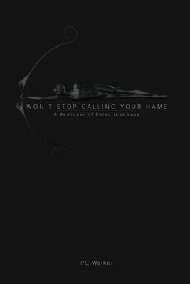 Won't Stop Calling Your Name: A Reminder of Relentless Love by Walker, Pc