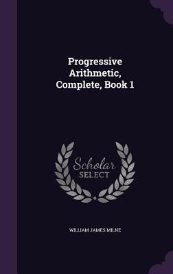 Progressive Arithmetic, Complete, Book 1 by Milne, William James