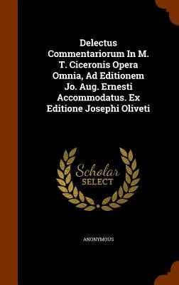 Delectus Commentariorum In M. T. Ciceronis Opera Omnia, Ad Editionem Jo. Aug. Ernesti Accommodatus. Ex Editione Josephi Oliveti by Anonymous