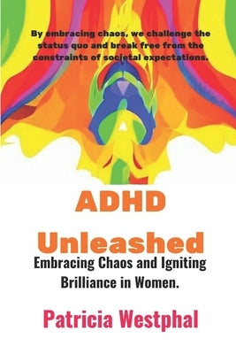 ADHD Unleashed: Embracing Chaos and Igniting Brilliance in Women. by Westphal, Patricia