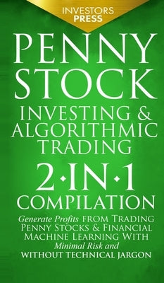 Penny Stock Investing & Algorithmic Trading: 2-in-1 Compilation Generate Profits from Trading Penny Stocks & Financial Machine Learning With Minimal R by Press, Investors
