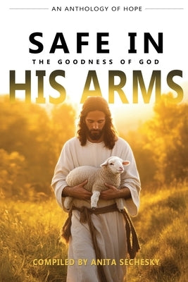 Safe In His Arms - The Goodness of God by Sechesky, Anita