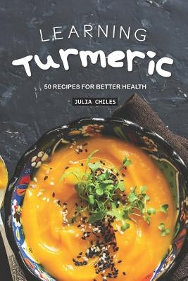 Learning Turmeric: 50 Recipes for Better Health by Chiles, Julia