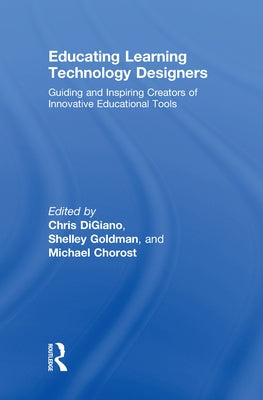 Educating Learning Technology Designers: Guiding and Inspiring Creators of Innovative Educational Tools by Digiano, Chris