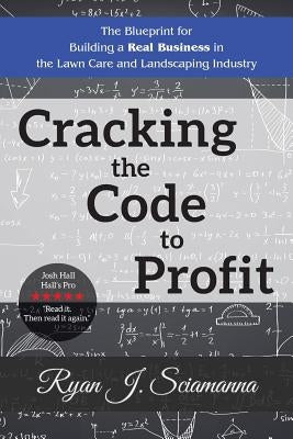 Cracking the Code to Profit: The Blueprint for Building a Real Business in the Lawn Care and Landscaping Industry by Sciamanna, Ryan J.