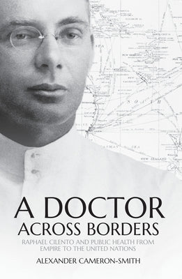 A Doctor Across Borders: Raphael Cilento and public health from empire to the United Nations by Cameron-Smith, Alexander