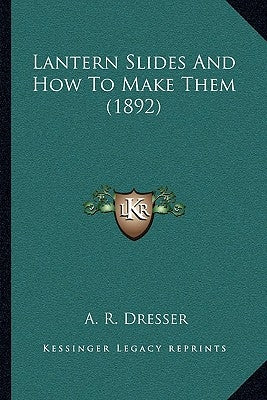 Lantern Slides And How To Make Them (1892) by Dresser, A. R.