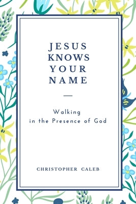 Jesus Knows Your Name: Walking in the Presence of God by Caleb, Christopher