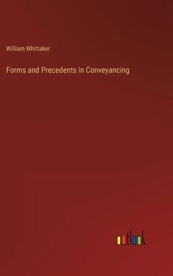 Forms and Precedents in Conveyancing by Whittaker, William