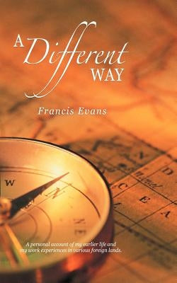 A Different Way: A Personal Account of My Earlier Life and My Work Experiences in Various Foreign Lands. by Evans, Francis
