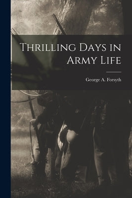 Thrilling Days in Army Life by Forsyth, George a.