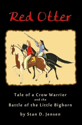 Red Otter: Tale of a Crow Warrior and the Battle of the Little Bighorn by Jensen, Stan D.