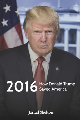 2016: How Donald Trump Saved America by Shelton, Jarrad