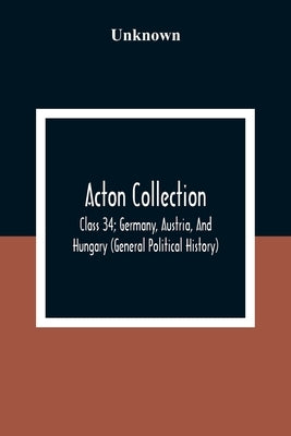 Acton Collection: Class 34; Germany, Austria, And Hungary (General Political History) by Unknown