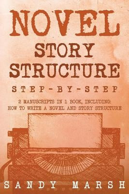 Novel Story Structure: Step-by-Step - 2 Manuscripts in 1 Book - Essential Novel Structure, Novel Template and Novel Planning Tricks Any Write by Marsh, Sandy