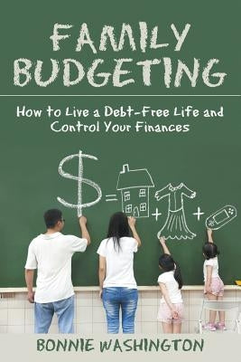 Family Budgeting: How to Live a Debt-Free Life and Control Your Finances by Washington, Bonnie