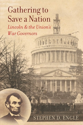 Gathering to Save a Nation: Lincoln and the Union's War Governors by Engle, Stephen D.