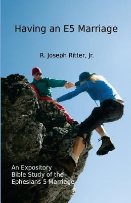 Having an E5 Marriage: An Expository Bible Study on the Ephesians 5 Marriage by Ritter Jr, R. Joseph