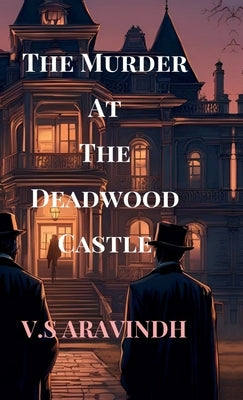 The Murder At The Deadwood Castle: Unraveling the Threads of a Deadly Conspiracy by V S Aravindh