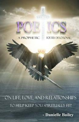 Poetics - A Prophetic Poetry Devotional: On Life, Love, And Relationships To Help Keep You Spiritually Fit! by Bailey, Danielle