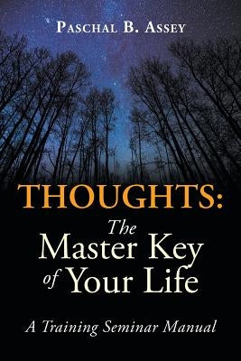 Thoughts: the Master Key of Your Life: A Training Seminar Manual by Assey, Paschal B.