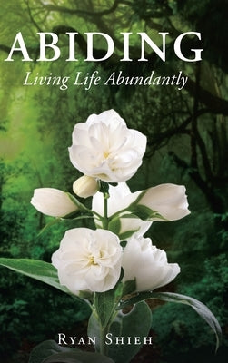 Abiding: Living Life Abundantly by Shieh, Ryan