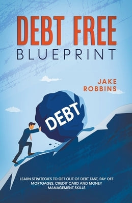 Debt Free Blueprint Learn Strategies To Get Out Of Debt Fast, Pay Off Mortgages, Credit Card And Money Management Skills by Robbins, Jake