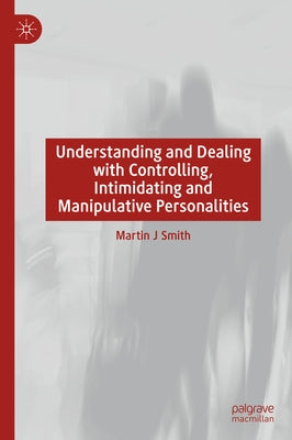 Understanding and Dealing with Controlling, Intimidating and Manipulative Personalities by Smith, Martin J.