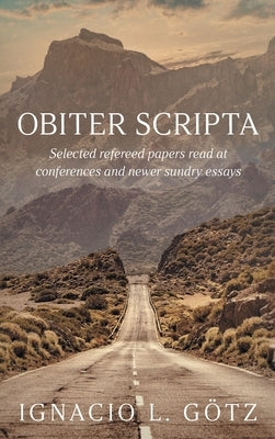 Obiter Scripta: Selected refereed papers read at conferences and newer sundry essays by Götz, Ignacio L.