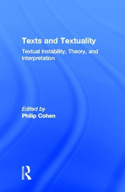 Texts and Textuality: Textual Instability, Theory, and Interpretation by Cohen, Philip G.