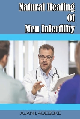 Natural Healing Of Men Infertility: Ways To Improve Male Potency And Improve Sperm Fertility by Adegoke, Ajani I.
